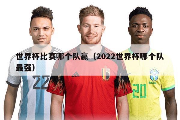 世界杯比赛哪个队赢（2022世界杯哪个队最强）