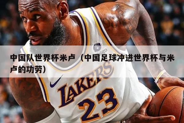 中国队世界杯米卢（中国足球冲进世界杯与米卢的功劳）