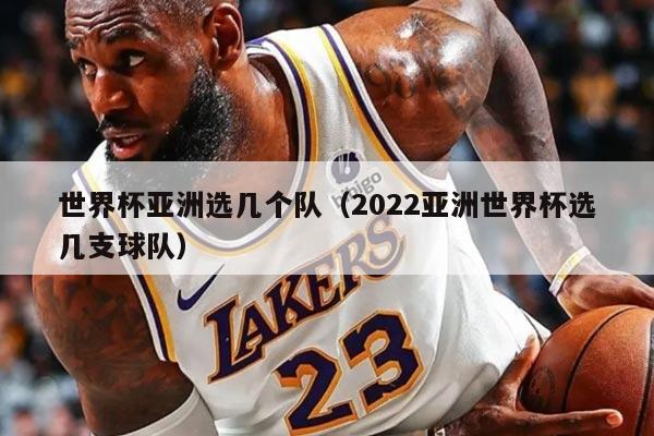 世界杯亚洲选几个队（2022亚洲世界杯选几支球队）