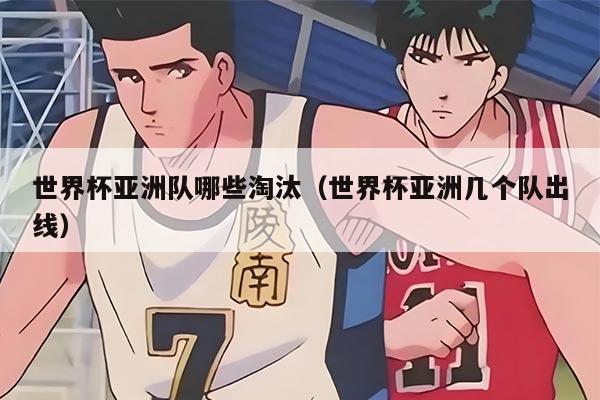 世界杯亚洲队哪些淘汰（世界杯亚洲几个队出线）