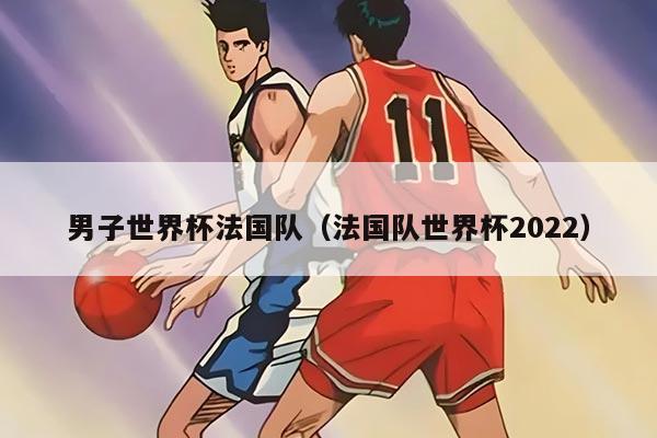 男子世界杯法国队（法国队世界杯2022）