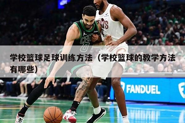 学校篮球足球训练方法（学校篮球的教学方法有哪些）