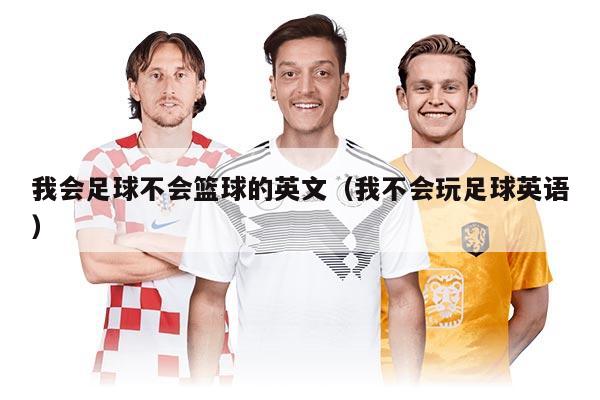 我会足球不会篮球的英文（我不会玩足球英语）
