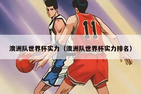 澳洲队世界杯实力（澳洲队世界杯实力排名）