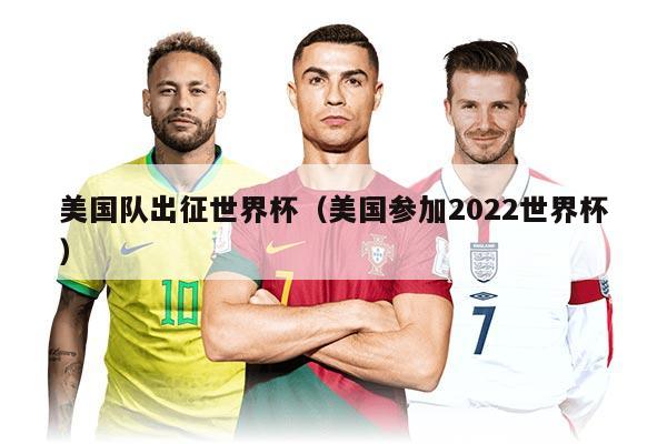 美国队出征世界杯（美国参加2022世界杯）
