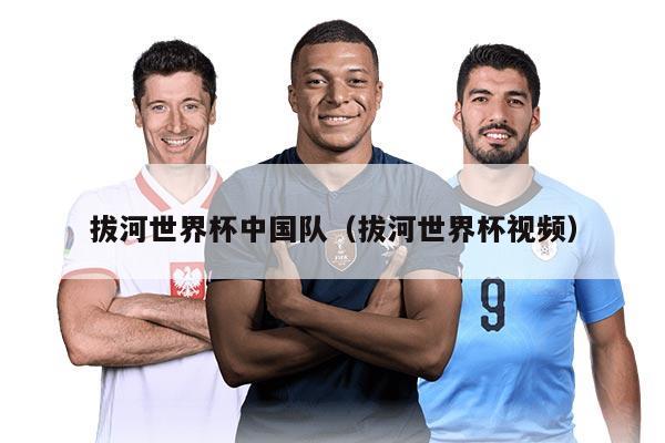 拔河世界杯中国队（拔河世界杯视频）