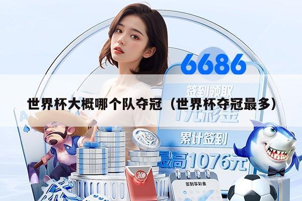 世界杯大概哪个队夺冠（世界杯夺冠最多）