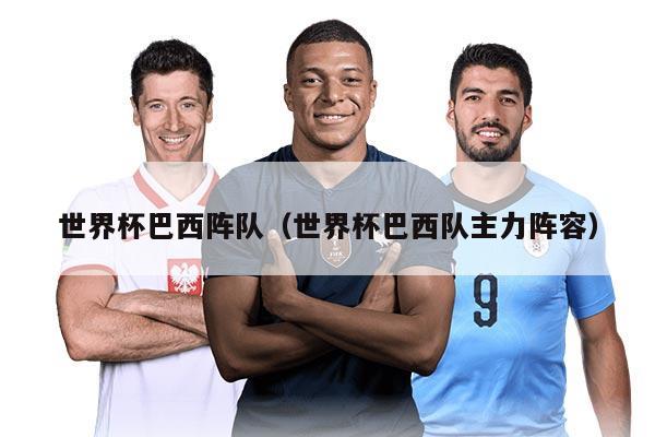 世界杯巴西阵队（世界杯巴西队主力阵容）