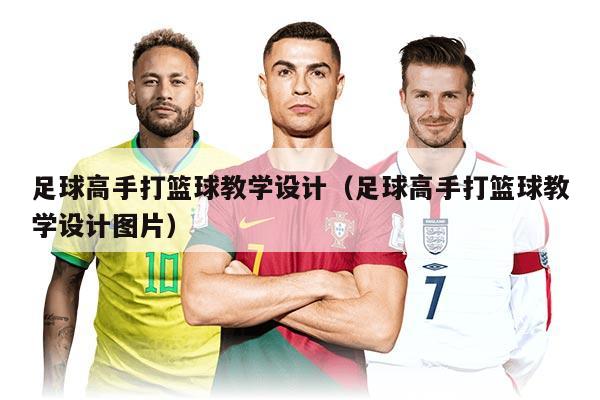 足球高手打篮球教学设计（足球高手打篮球教学设计图片）