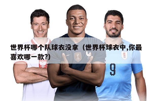 世界杯哪个队球衣没拿（世界杯球衣中,你最喜欢哪一款?）