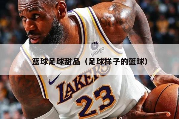 篮球足球甜品（足球样子的篮球）
