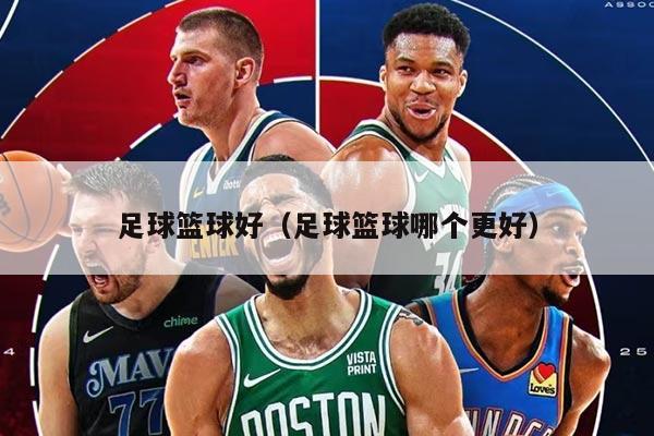 足球篮球好（足球篮球哪个更好）