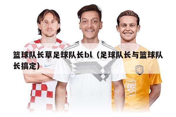 篮球队长草足球队长bl（足球队长与篮球队长搞定）