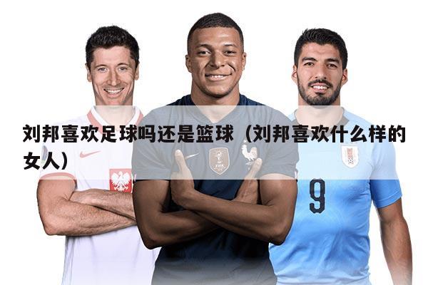 刘邦喜欢足球吗还是篮球（刘邦喜欢什么样的女人）