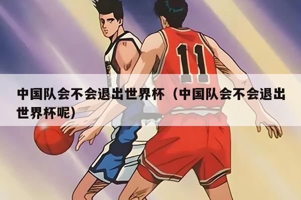 中国队会不会退出世界杯（中国队会不会退出世界杯呢）