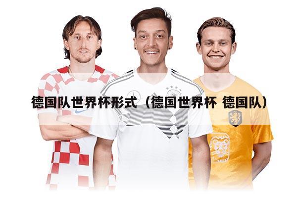 德国队世界杯形式（德国世界杯 德国队）