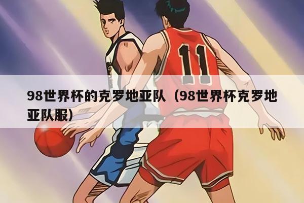 98世界杯的克罗地亚队（98世界杯克罗地亚队服）