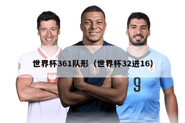 世界杯361队形（世界杯32进16）