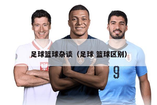 足球篮球杂谈（足球 篮球区别）