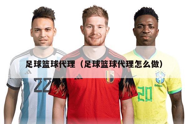 足球篮球代理（足球篮球代理怎么做）