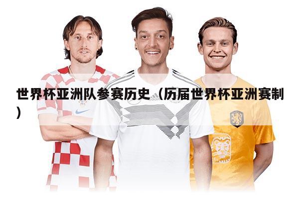 世界杯亚洲队参赛历史(历届世界杯亚洲赛制)