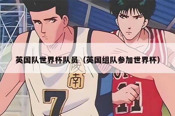 英国队世界杯队员(英国组队参加世界杯)