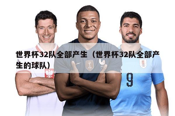 世界杯32队全部产生(世界杯32队全部产生的球队)