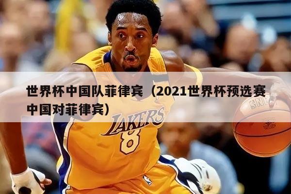 世界杯中国队菲律宾（2021世界杯预选赛中国对菲律宾）